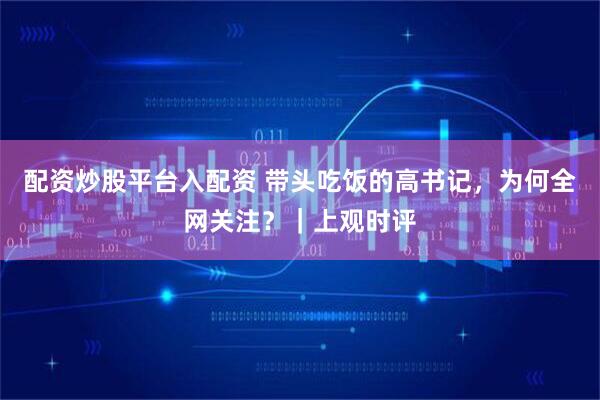 配资炒股平台入配资 带头吃饭的高书记，为何全网关注？｜上观时评
