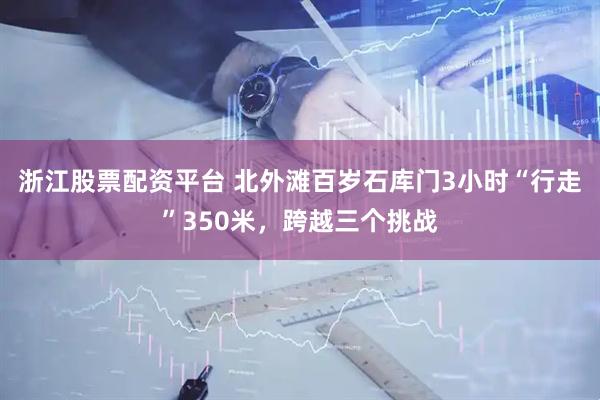 浙江股票配资平台 北外滩百岁石库门3小时“行走”350米，跨越三个挑战