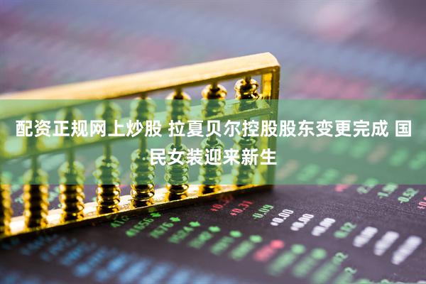配资正规网上炒股 拉夏贝尔控股股东变更完成 国民女装迎来新生