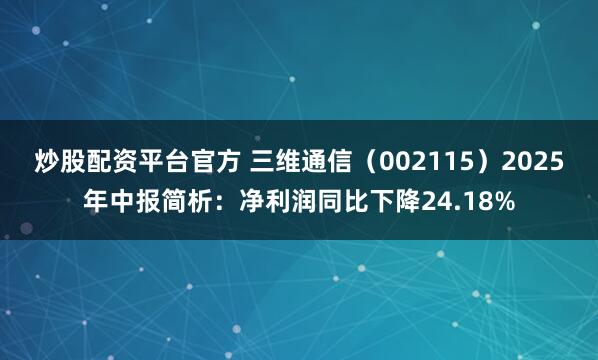 炒股配资平台官方 三维通信（002115）2025年中报简析：净利润同比下降24.18%