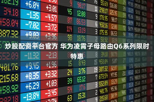 炒股配资平台官方 华为凌霄子母路由Q6系列限时特惠