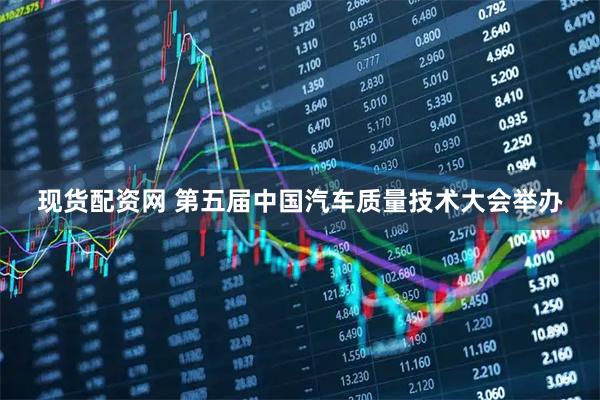 现货配资网 第五届中国汽车质量技术大会举办