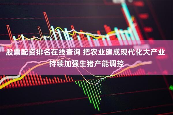 股票配资排名在线查询 把农业建成现代化大产业 持续加强生猪产能调控